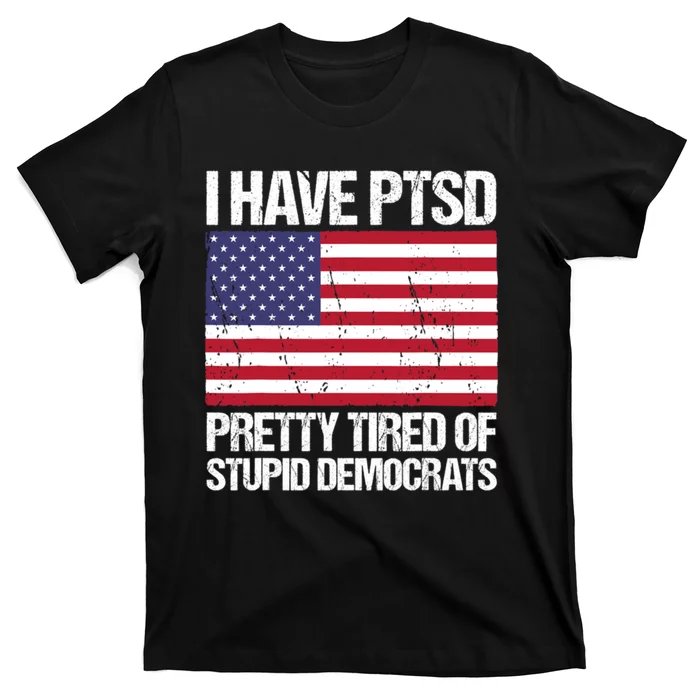 I Have PTSD Pretty Tired Of Stupid Democrats T-Shirt