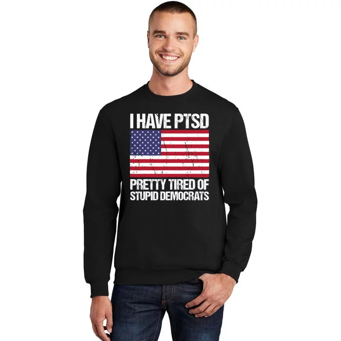 I Have PTSD Pretty Tired Of Stupid Democrats Tall Sweatshirt