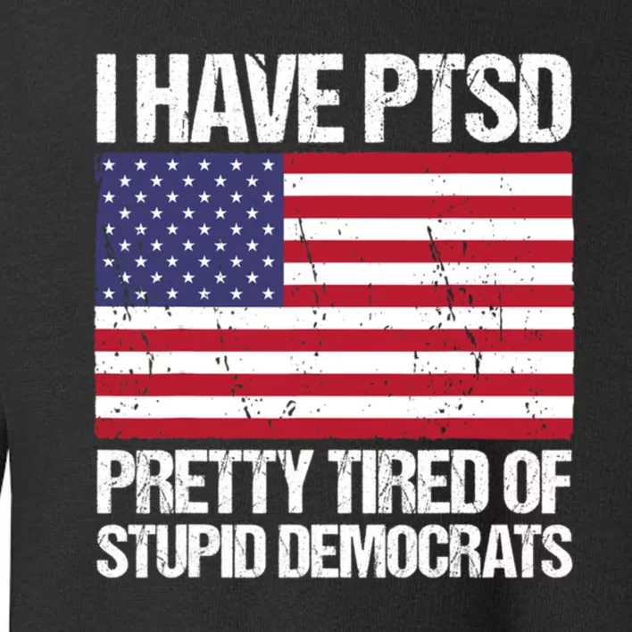 I Have PTSD Pretty Tired Of Stupid Democrats Toddler Sweatshirt