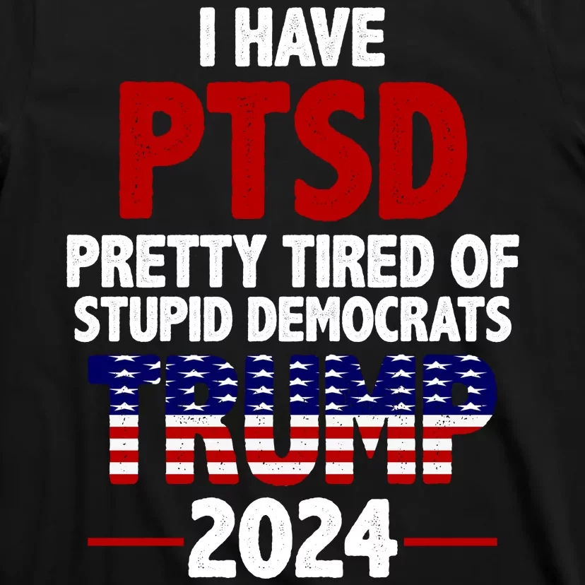 Official i Have PTSD Pretty Tired of Stupid Democrats Trump 2024 Shirt,  hoodie, sweater, long sleeve and tank top