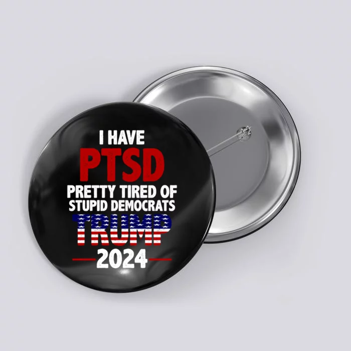 I Have PTSD Pretty Tired Of Stupid Democrats Trump 2024 Button