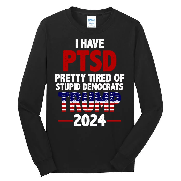 I Have PTSD Pretty Tired Of Stupid Democrats Trump 2024 Tall Long Sleeve T-Shirt