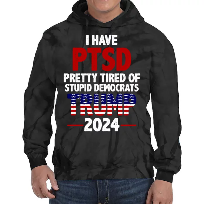 I Have PTSD Pretty Tired Of Stupid Democrats Trump 2024 Tie Dye Hoodie