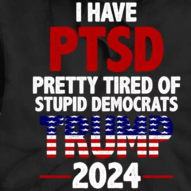 I Have PTSD Pretty Tired Of Stupid Democrats Trump 2024 Tie Dye Hoodie