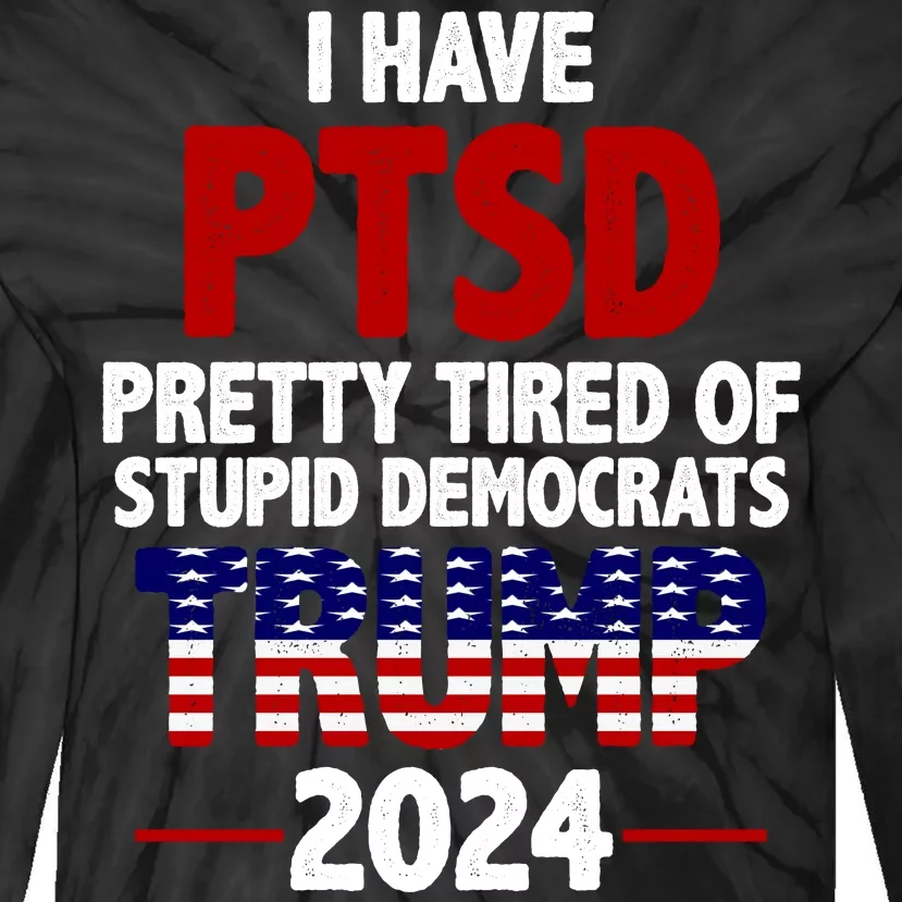 I Have PTSD Pretty Tired Of Stupid Democrats Trump 2024 Tie-Dye Long Sleeve Shirt