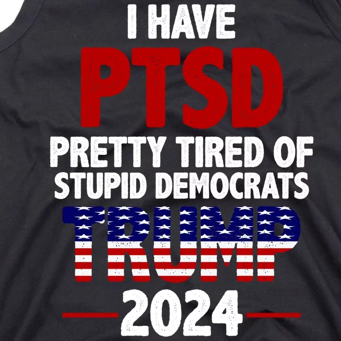 I Have PTSD Pretty Tired Of Stupid Democrats Trump 2024 Tank Top