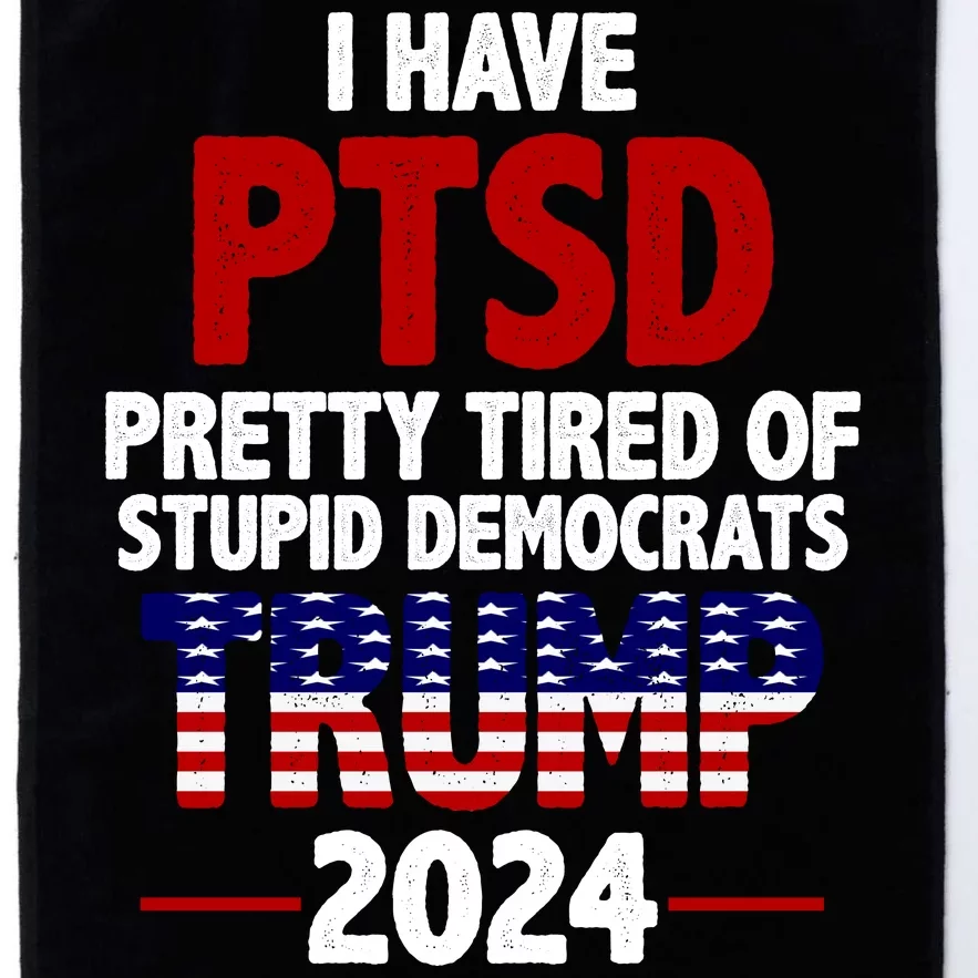 I Have PTSD Pretty Tired Of Stupid Democrats Trump 2024 Platinum Collection Golf Towel