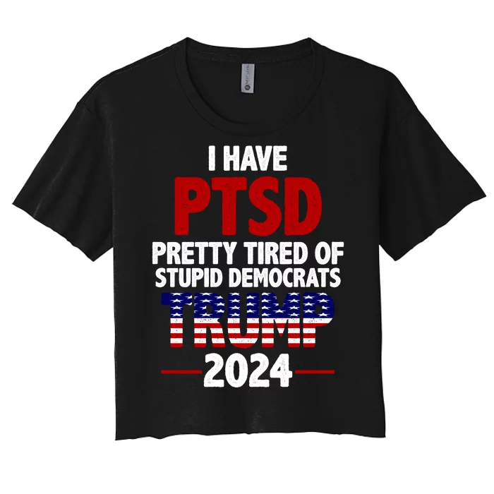 I Have PTSD Pretty Tired Of Stupid Democrats Trump 2024 Women's Crop Top Tee