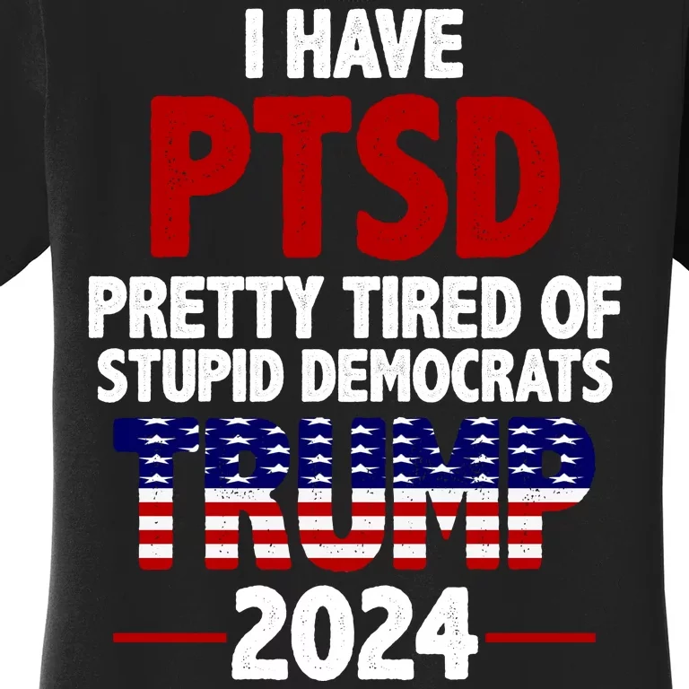 I Have PTSD Pretty Tired Of Stupid Democrats Trump 2024 Women's T-Shirt