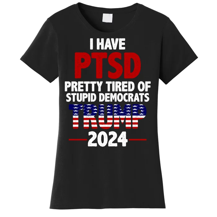 I Have PTSD Pretty Tired Of Stupid Democrats Trump 2024 Women's T-Shirt