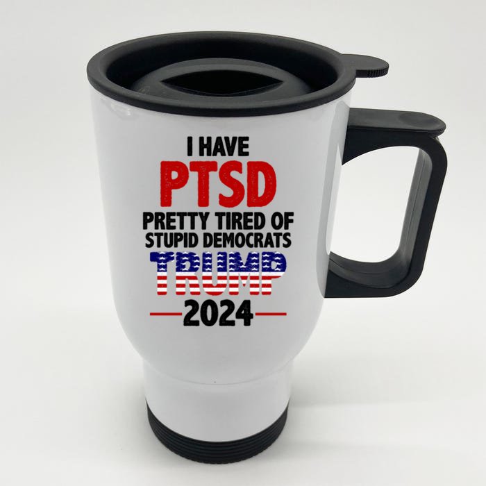 I Have PTSD Pretty Tired Of Stupid Democrats Trump 2024 Front & Back Stainless Steel Travel Mug