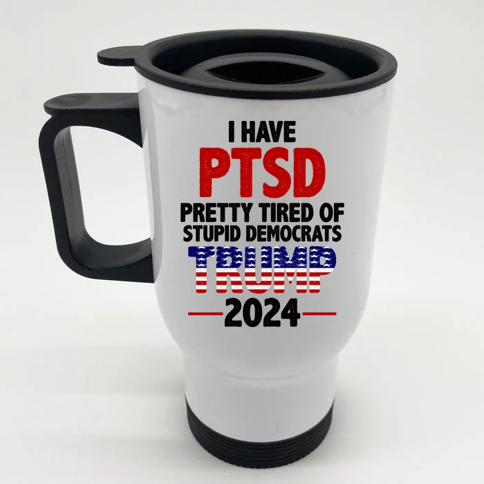 I Have PTSD Pretty Tired Of Stupid Democrats Trump 2024 Front & Back Stainless Steel Travel Mug