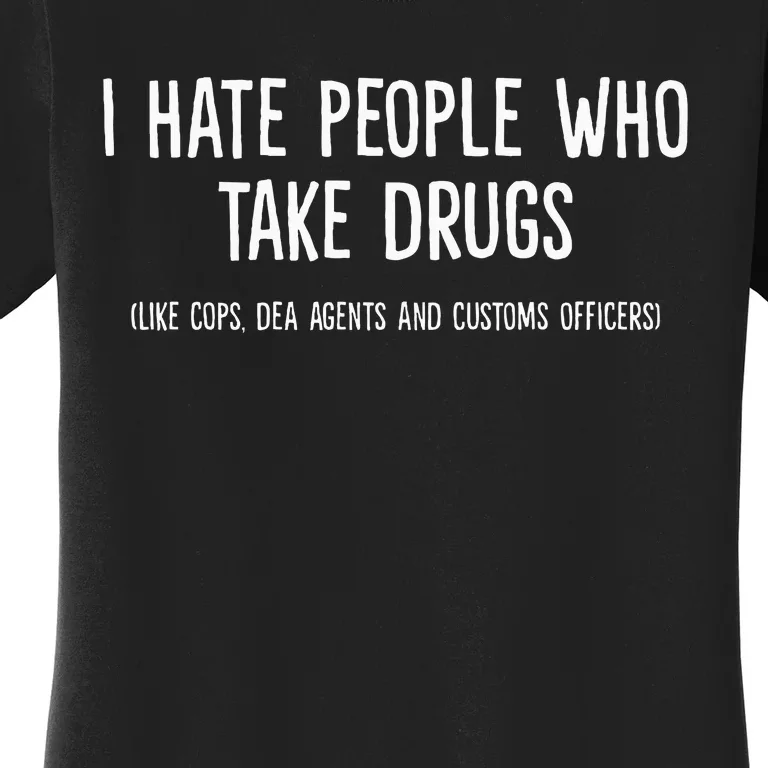 I Hate People Who Takes Drugs Like Cops Dea Agents Customs Women's T-Shirt