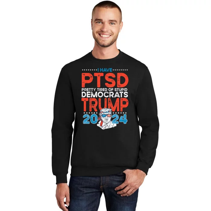 I Have Ptsd Pretty Tired Of Stupid Democrats Trump 2024 Tall Sweatshirt