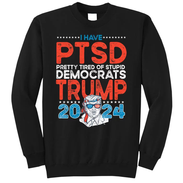 I Have Ptsd Pretty Tired Of Stupid Democrats Trump 2024 Tall Sweatshirt