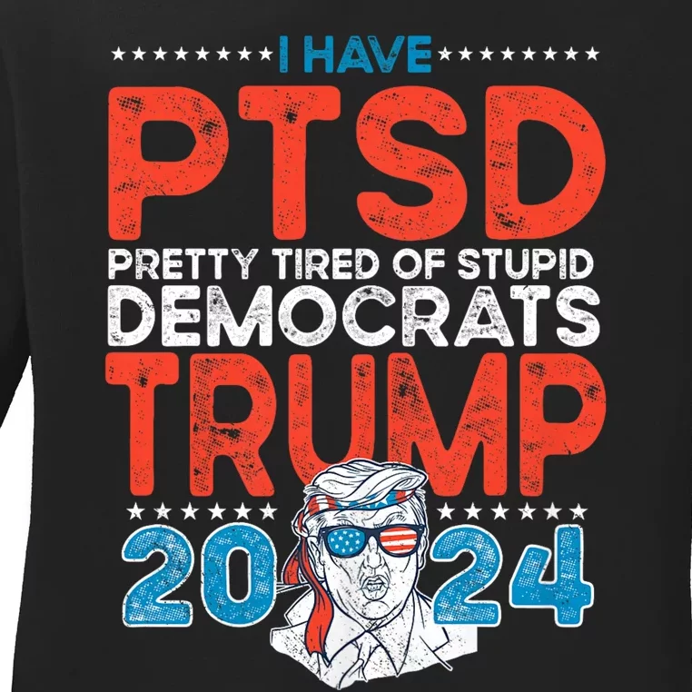 I Have Ptsd Pretty Tired Of Stupid Democrats Trump 2024 Ladies Long Sleeve Shirt