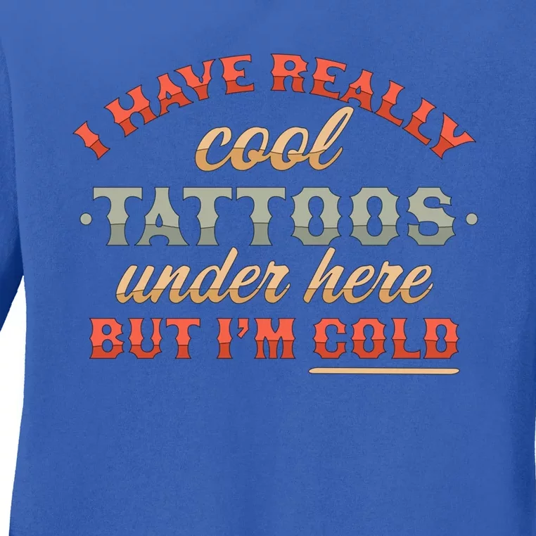 I Have Really Cool Tattoos Under Here But IM Cold Funny Gift Ladies Long Sleeve Shirt