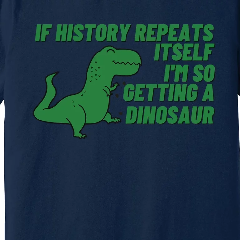 If History Repeats Itself I'm So Getting A Dinosaur Premium T-Shirt