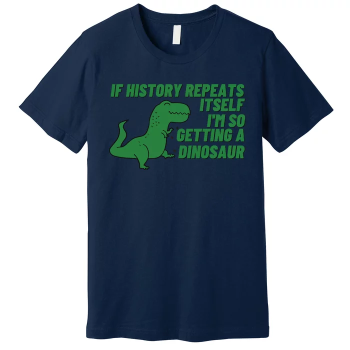 If History Repeats Itself I'm So Getting A Dinosaur Premium T-Shirt