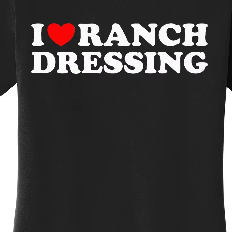 I Heart Ranch Dressing I Love Ranch Dressing Funny Food Women's T-Shirt