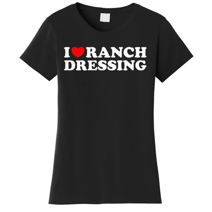 I Heart Ranch Dressing I Love Ranch Dressing Funny Food Women's T-Shirt