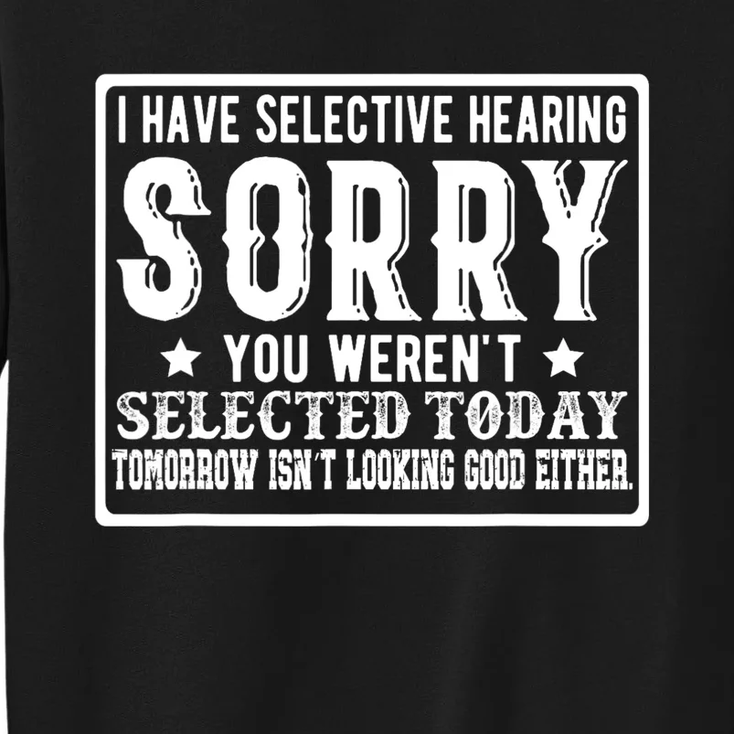 I Have Selective Hearing. Sorry! You WerenT Selected Today Tall Sweatshirt