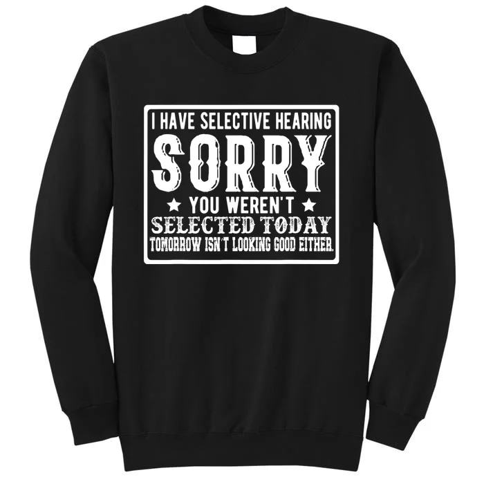 I Have Selective Hearing. Sorry! You WerenT Selected Today Tall Sweatshirt