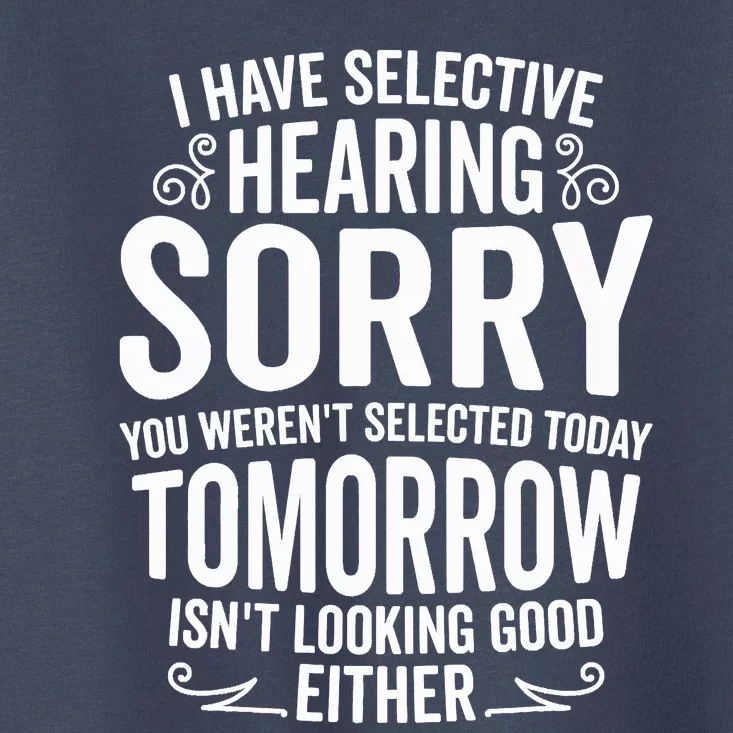 I Have Selective Hearing, You Weren't Selected Toddler T-Shirt