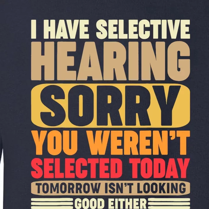 I Have Selective Hearing, Sorry, You Weren't Selected Today Toddler Sweatshirt