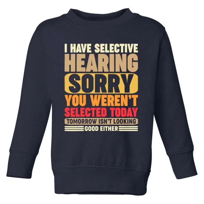 I Have Selective Hearing, Sorry, You Weren't Selected Today Toddler Sweatshirt