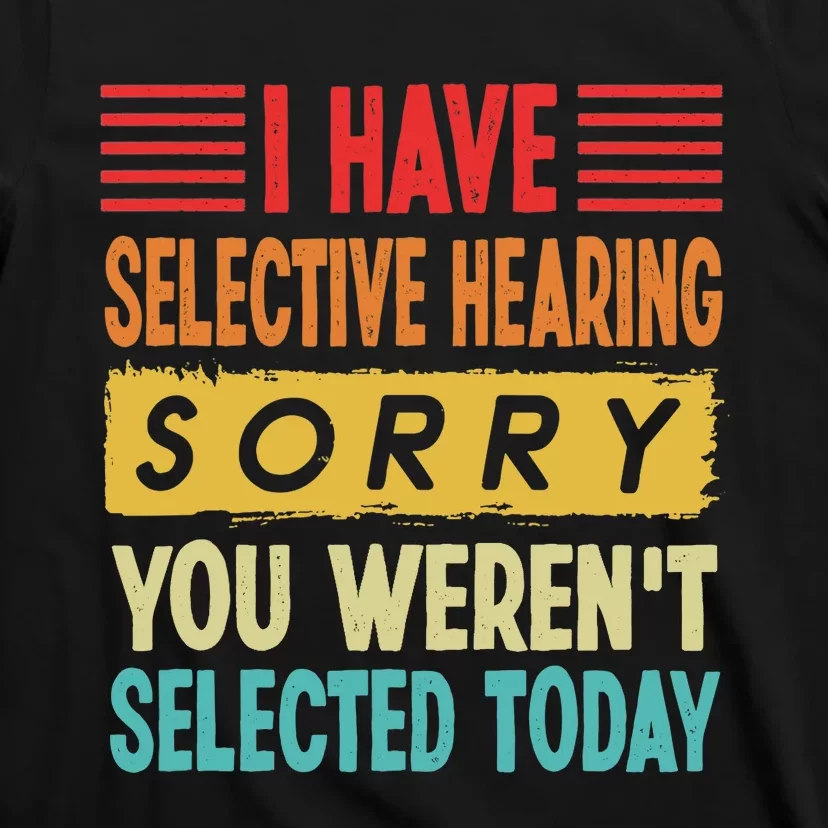 I Have Selective Hearing You Weren't Selected Today T-Shirt