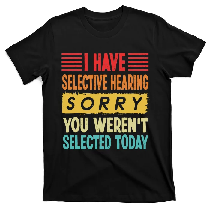 I Have Selective Hearing You Weren't Selected Today T-Shirt