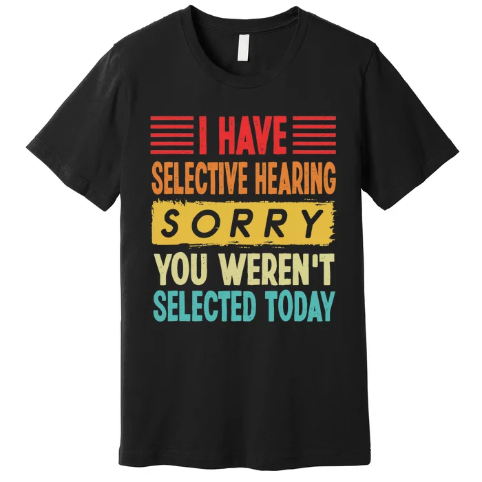 I Have Selective Hearing You Weren't Selected Today Premium T-Shirt