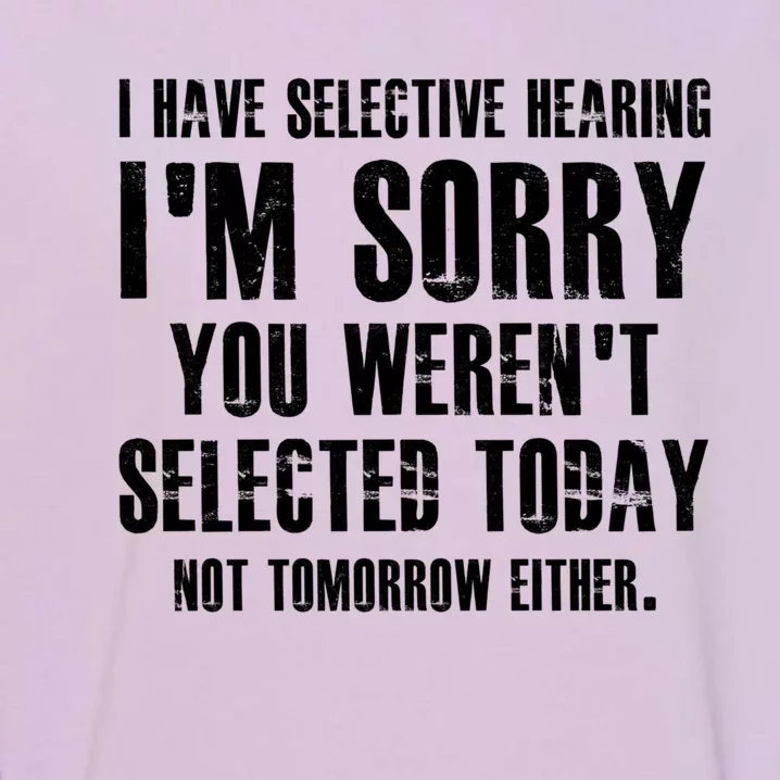 I Have Selective Hearing IM Sorry You WerenT Selected Cute Gift Garment-Dyed Sweatshirt