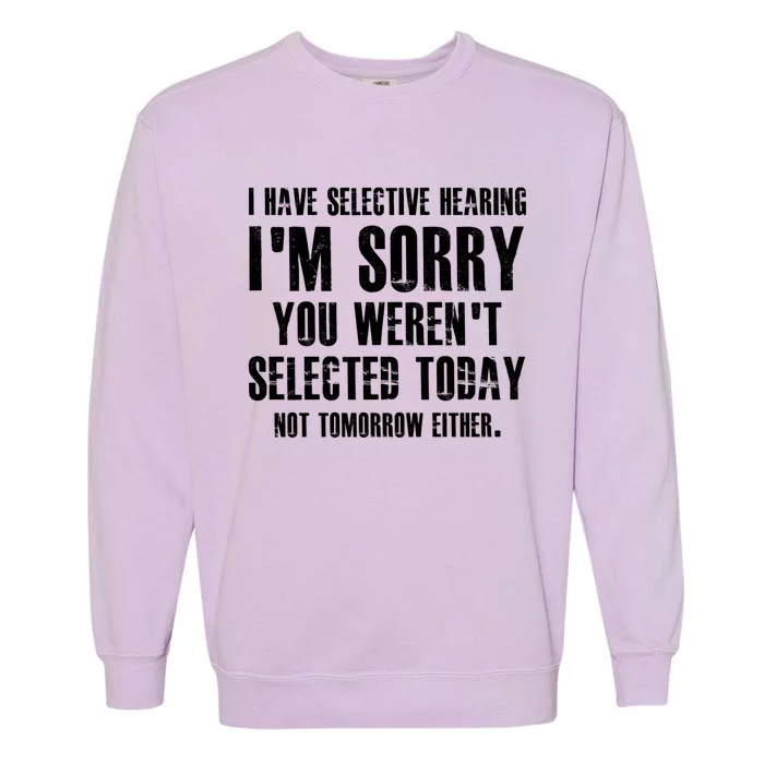 I Have Selective Hearing IM Sorry You WerenT Selected Cute Gift Garment-Dyed Sweatshirt