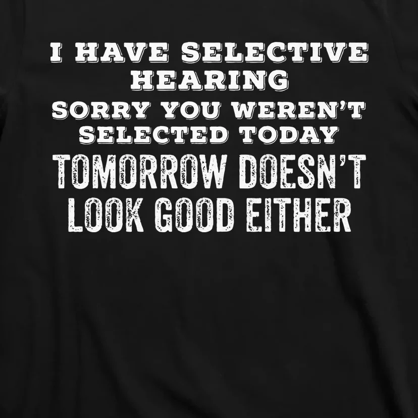 I Have Selective Hearing Sorry You Werent Selected Today .. T-Shirt