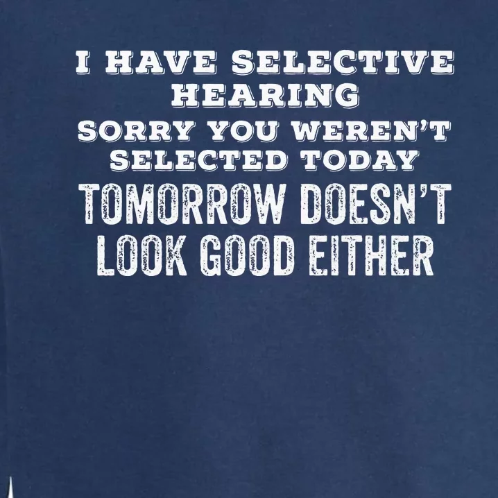 I Have Selective Hearing Sorry You Werent Selected Today .. Garment-Dyed Sweatshirt