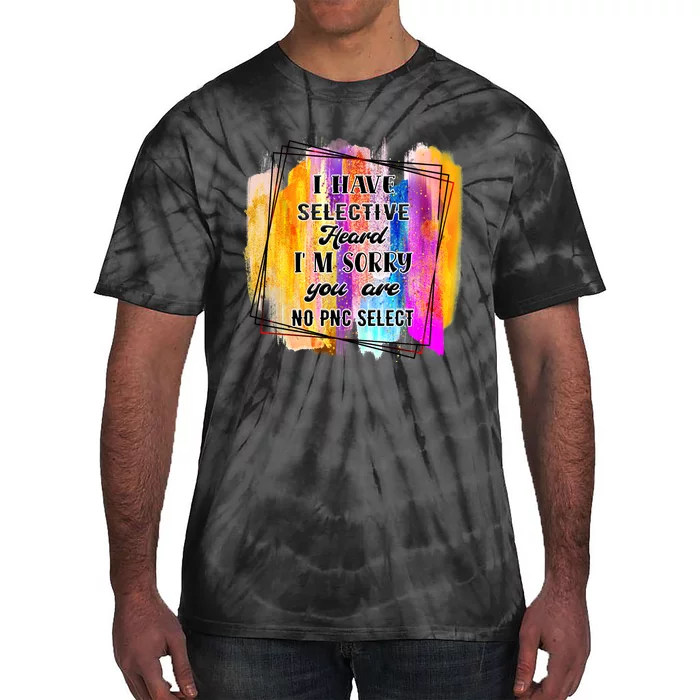 I Have Selective Hearing Im Sorry You Were Not Selected Tie-Dye T-Shirt