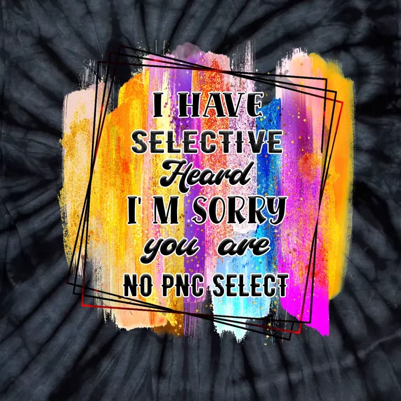 I Have Selective Hearing Im Sorry You Were Not Selected Tie-Dye T-Shirt