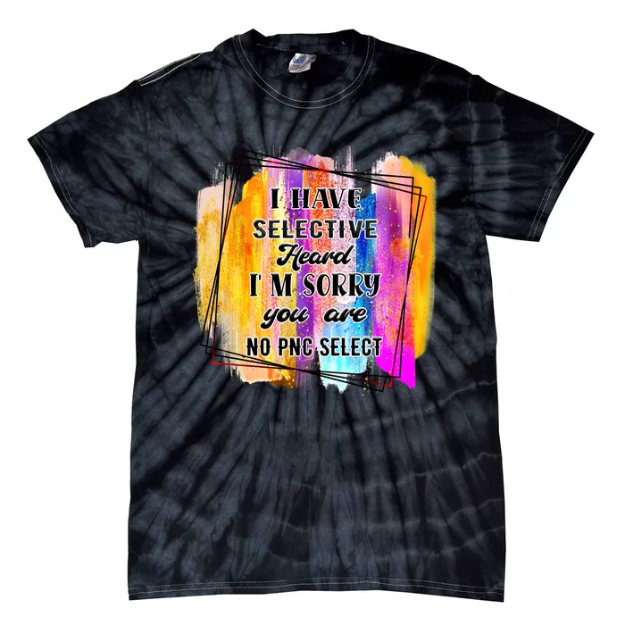 I Have Selective Hearing Im Sorry You Were Not Selected Tie-Dye T-Shirt