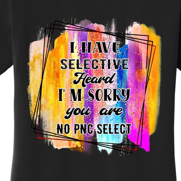 I Have Selective Hearing Im Sorry You Were Not Selected Women's T-Shirt