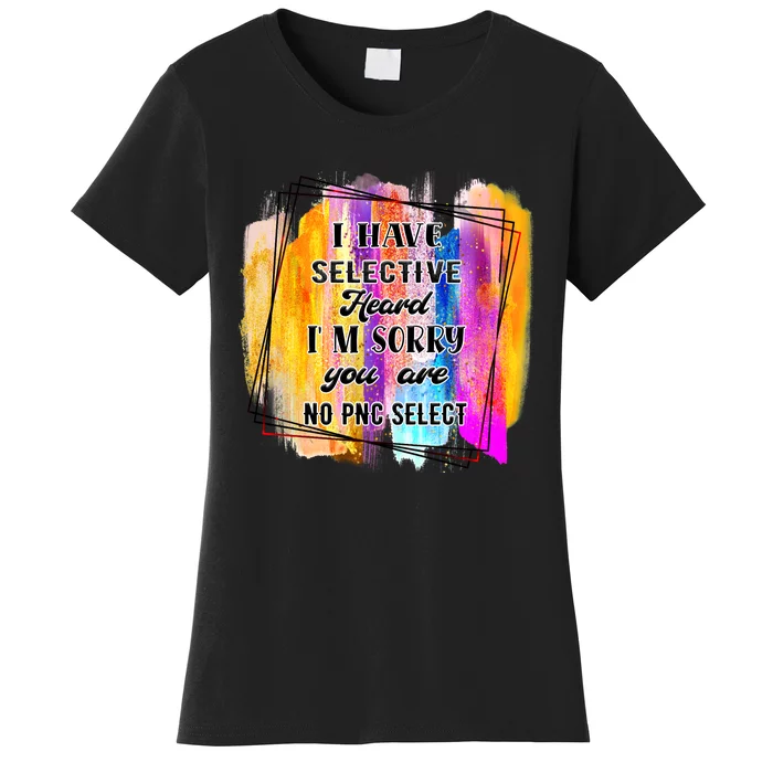 I Have Selective Hearing Im Sorry You Were Not Selected Women's T-Shirt