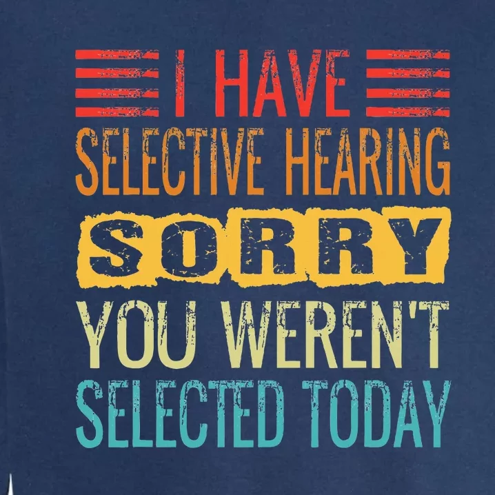 I Have Selective Hearing You Werent Selected Today Funny Garment-Dyed Sweatshirt