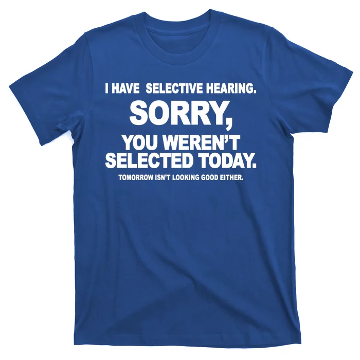 I Have Selective Hearing You Werent Selected Today Funny T-Shirt