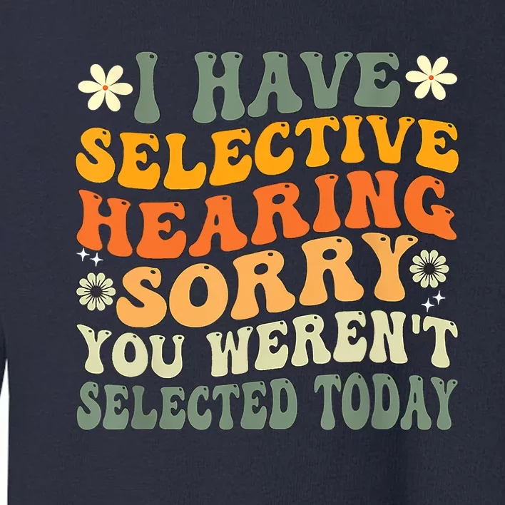 I Have Selective Hearing You Werent Selected Today Toddler Sweatshirt