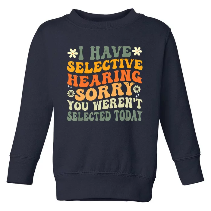 I Have Selective Hearing You Werent Selected Today Toddler Sweatshirt