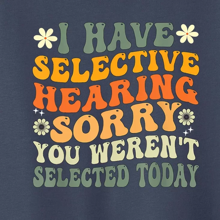 I Have Selective Hearing You Werent Selected Today Toddler T-Shirt