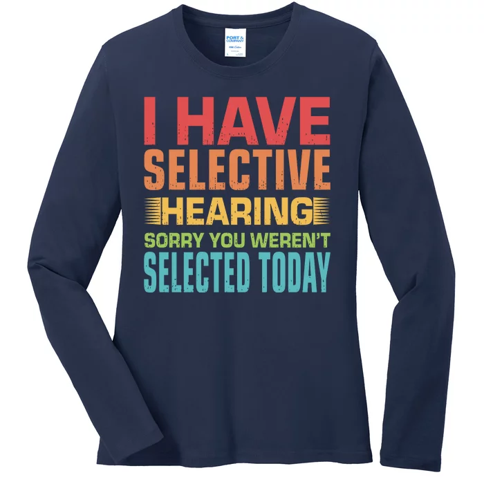 I Have Selective Hearing Sorry You Werent Selected Today Ladies Long Sleeve Shirt