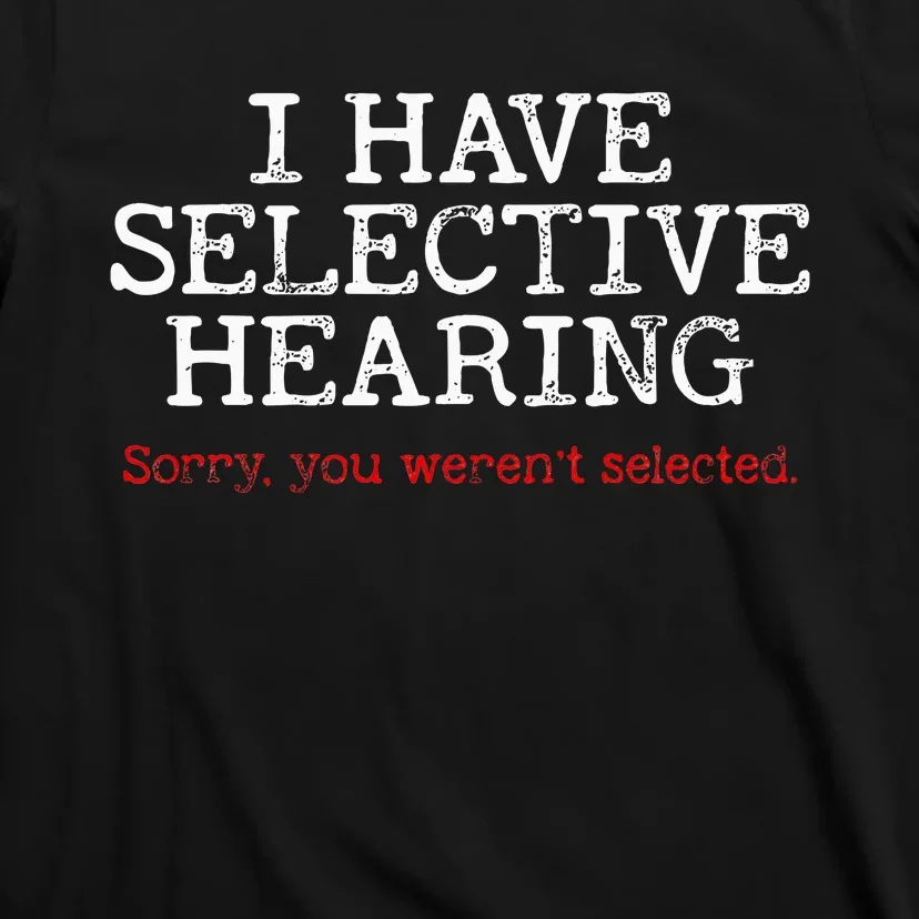 I Have Selective Hearing Sorry You WerenT Selected Funny T-Shirt