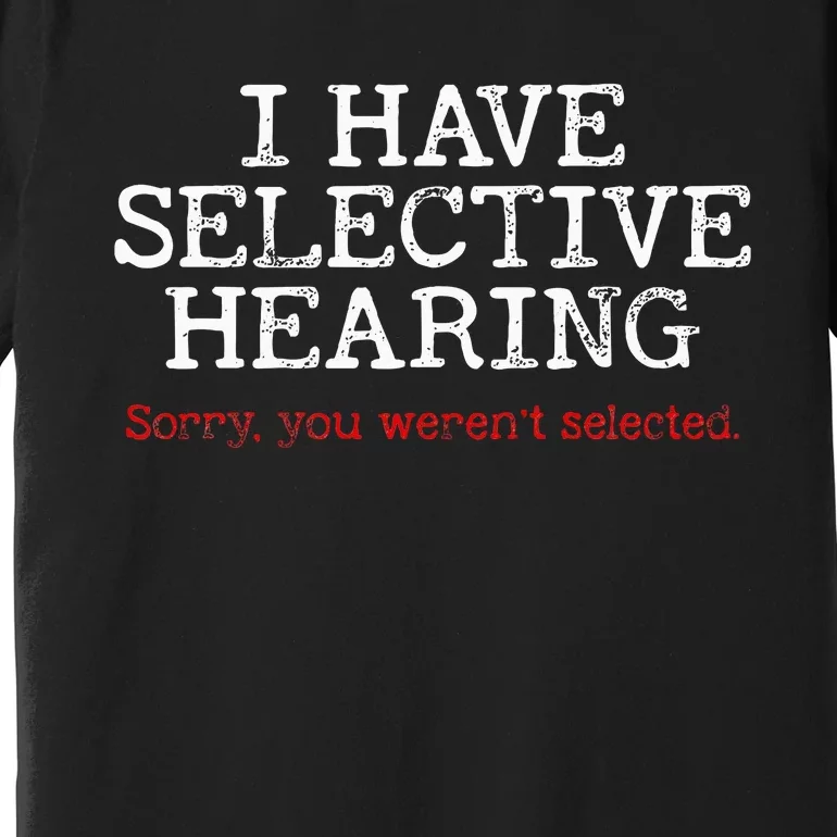 I Have Selective Hearing Sorry You WerenT Selected Funny Premium T-Shirt